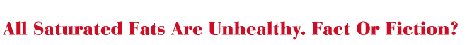 All saturated fats are unhealthy. Fact or fiction?