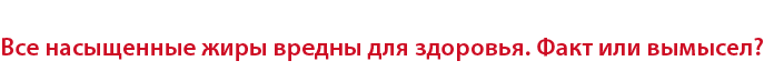 Все насыщенные жиры вредны для здоровья. Факт или вымысел?